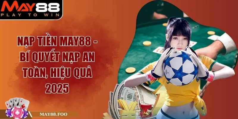 Nạp Tiền MAY88 - Bí Quyết Nạp An Toàn, Hiệu Quả 2025 1 Nạp Tiền MAY88 - Bí Quyết Nạp An Toàn, Hiệu Quả 2025